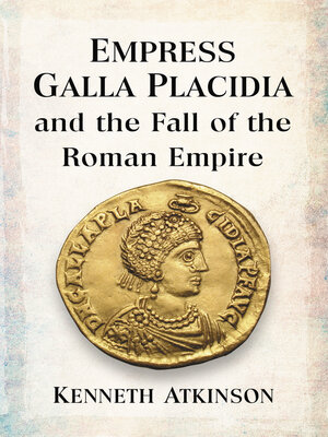 cover image of Empress Galla Placidia and the Fall of the Roman Empire